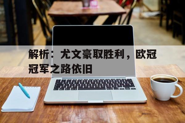 包含解析：尤文豪取胜利，欧冠冠军之路依旧的词条