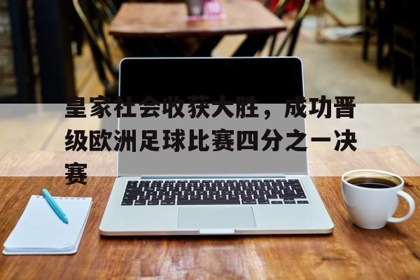 皇家社会收获大胜，成功晋级欧洲足球比赛四分之一决赛的简单介绍