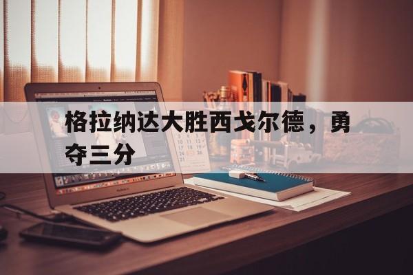 包含格拉纳达大胜西戈尔德，勇夺三分的词条