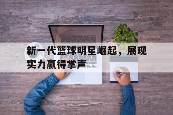 新一代篮球明星崛起，展现实力赢得掌声