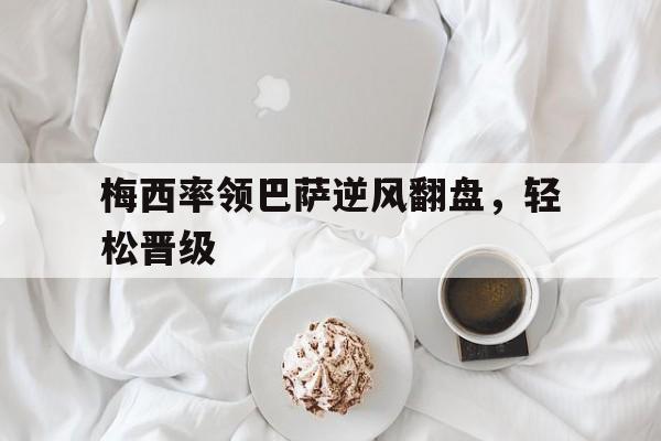 梅西率领巴萨逆风翻盘，轻松晋级