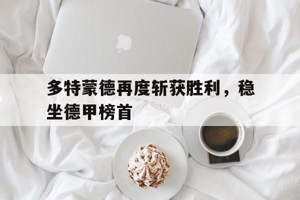 多特蒙德再度斩获胜利，稳坐德甲榜首