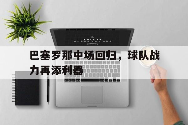 巴塞罗那中场回归，球队战力再添利器