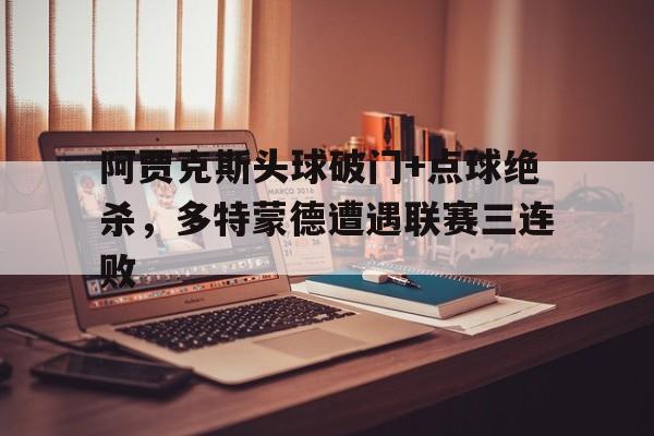 阿贾克斯头球破门+点球绝杀,多特蒙德遭遇联赛三连败 阿贾克斯头球破门+点球绝杀,多特蒙德遭遇联赛三连败