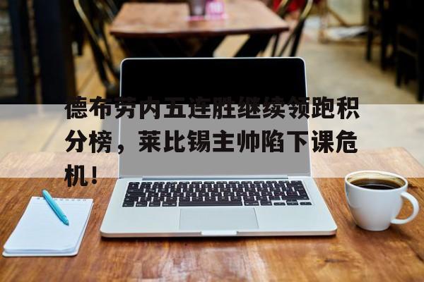德布劳内五连胜继续领跑积分榜，莱比锡主帅陷下课危机！
